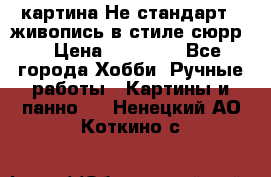 картина-Не стандарт...живопись в стиле сюрр) › Цена ­ 35 000 - Все города Хобби. Ручные работы » Картины и панно   . Ненецкий АО,Коткино с.